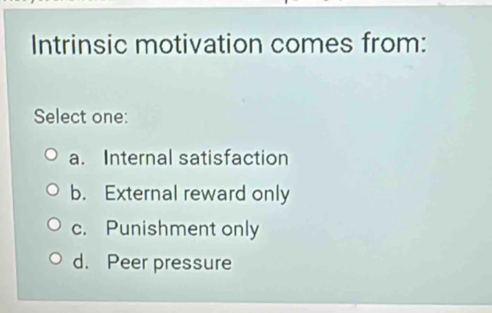 intrinsic motivation comes from: select one: ○ a. internal satisfaction…