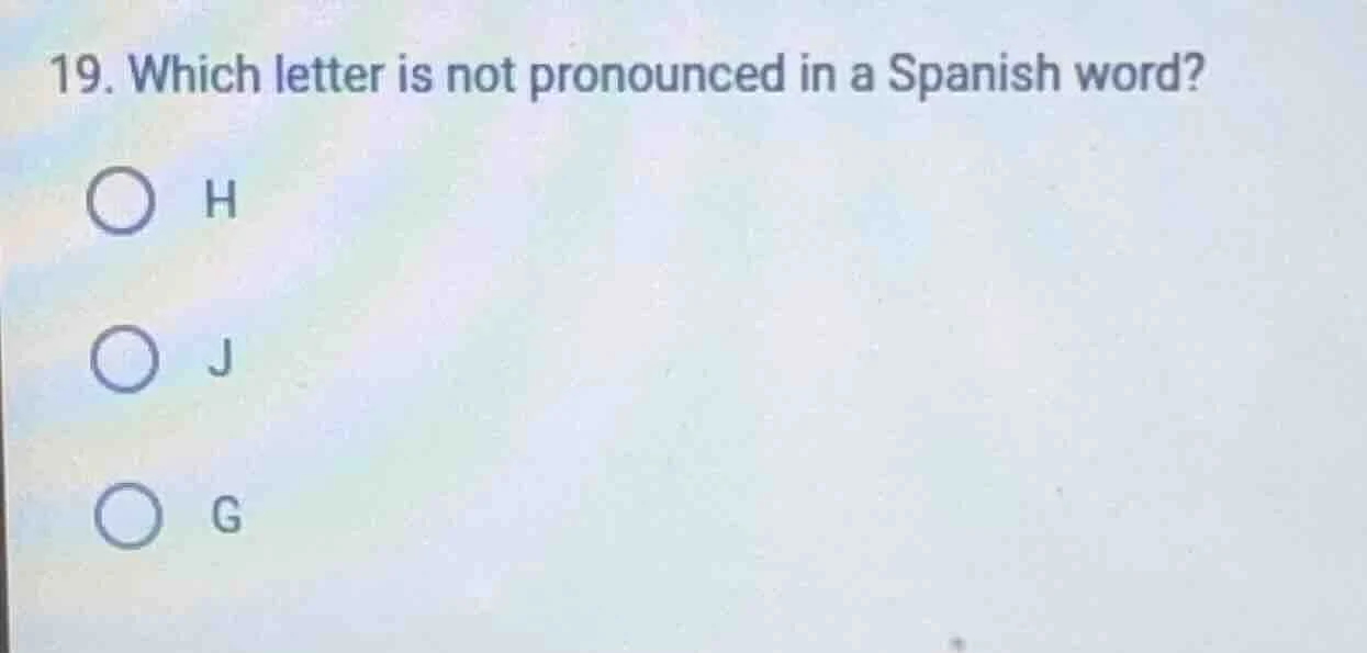 19. which letter is not pronounced in a spanish word? h j g