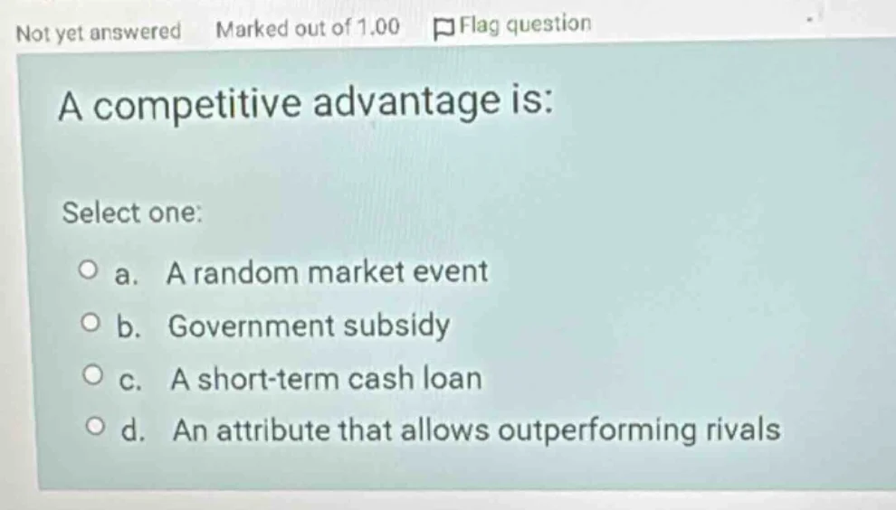 a competitive advantage is: select one: a. a random market event b. gov…