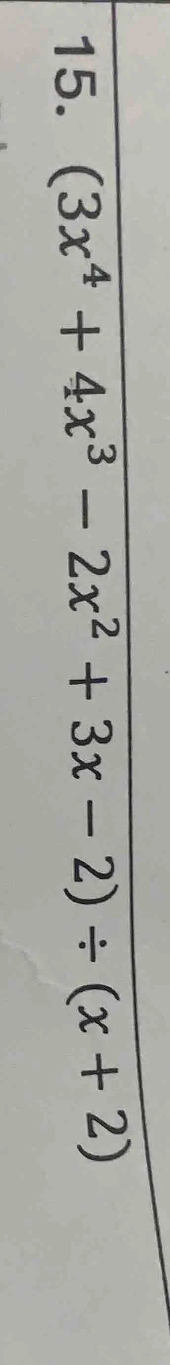 15. $(3x^{4} + 4x^{3} - 2x^{2} + 3x - 2) div (x + 2)$