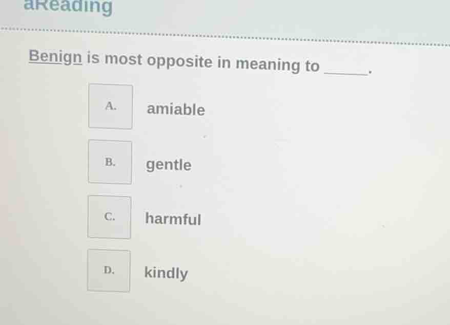 areading benign is most opposite in meaning to ______. a. amiable b. ge…