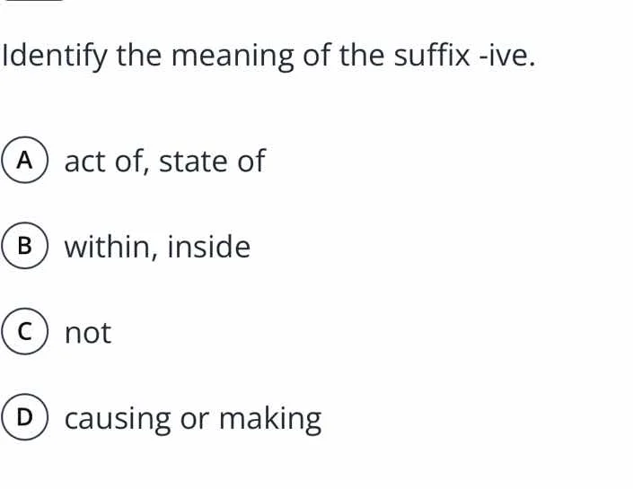 identify the meaning of the suffix -ive. a act of, state of b within, i…