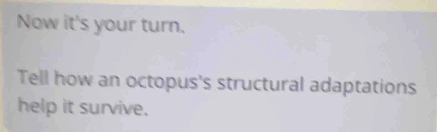 now its your turn. tell how an octopuss structural adaptations help it …