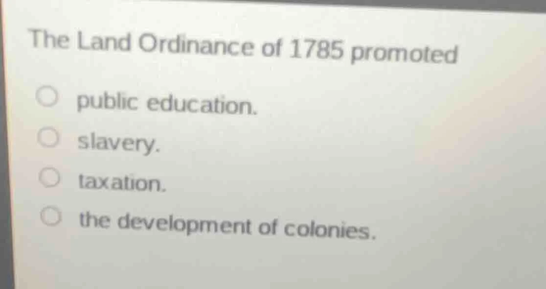 the land ordinance of 1785 promoted public education. slavery. taxation…