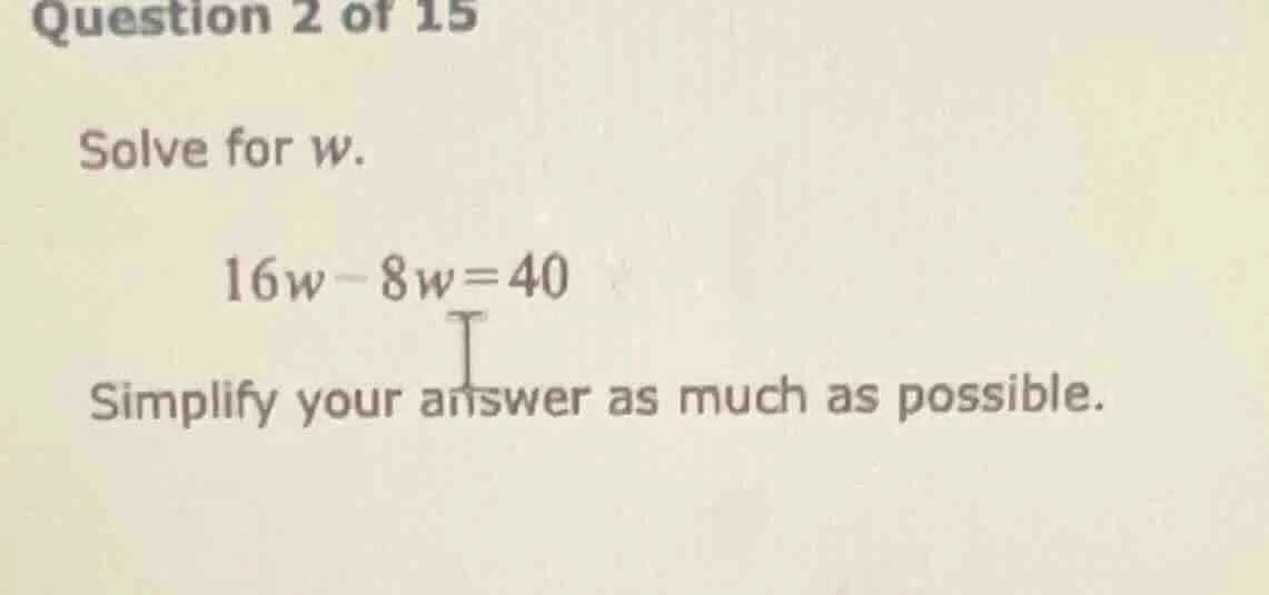 question 2 of 15 solve for w. 16w - 8w = 40 simplify your answer as muc…