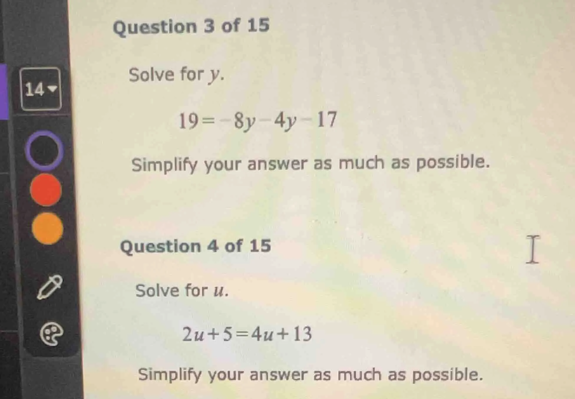 question 3 of 15 solve for y. 19 = -8y - 4y - 17 simplify your answer a…