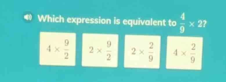 which expression is equivalent to $\frac{4}{9} \\times 2$? $4 \\times \…