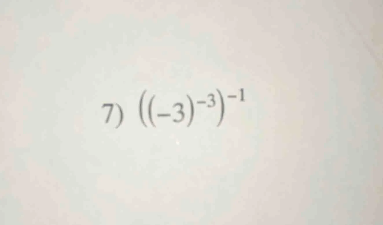 7) $(((-3)^{-3})^{-1}$