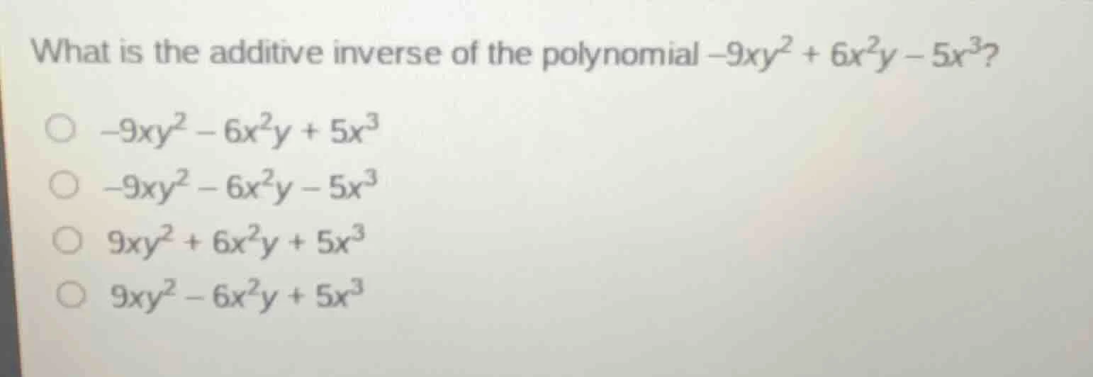 what is the additive inverse of the polynomial $-9xy^2 + 6x^2y - 5x^3$?…