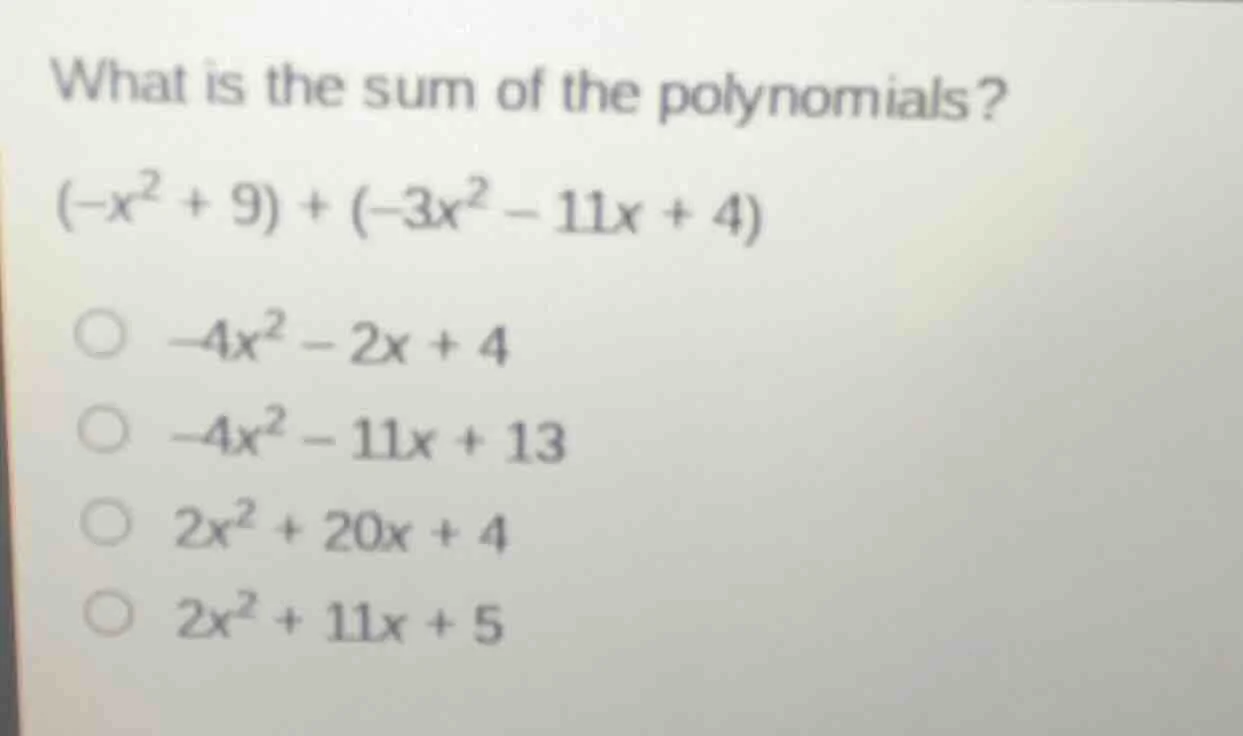 what is the sum of the polynomials? $(-x^2 + 9) + (-3x^2 - 11x + 4)$ $\…
