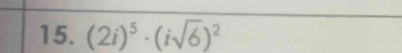 15. $(2i)^5 cdot (isqrt{6})^2$