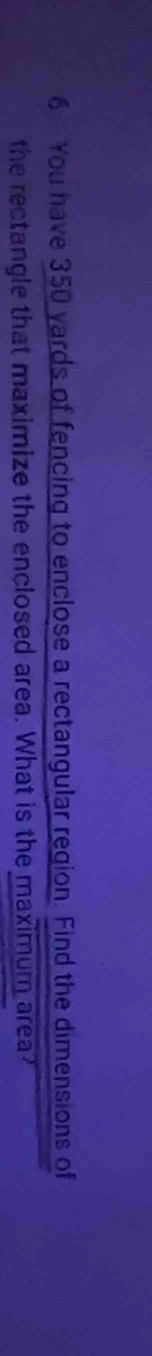 6 you have 350 yards of fencing to enclose a rectangular region. find t…