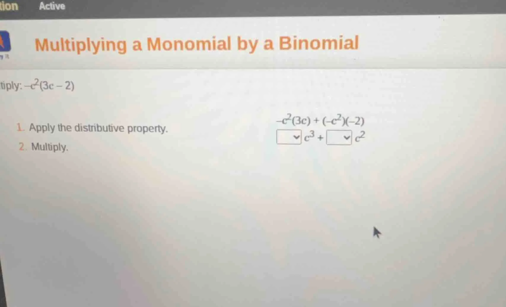 multiply: $-c^2(3c - 2)$ 1. apply the distributive property. $-c^2(3c) …