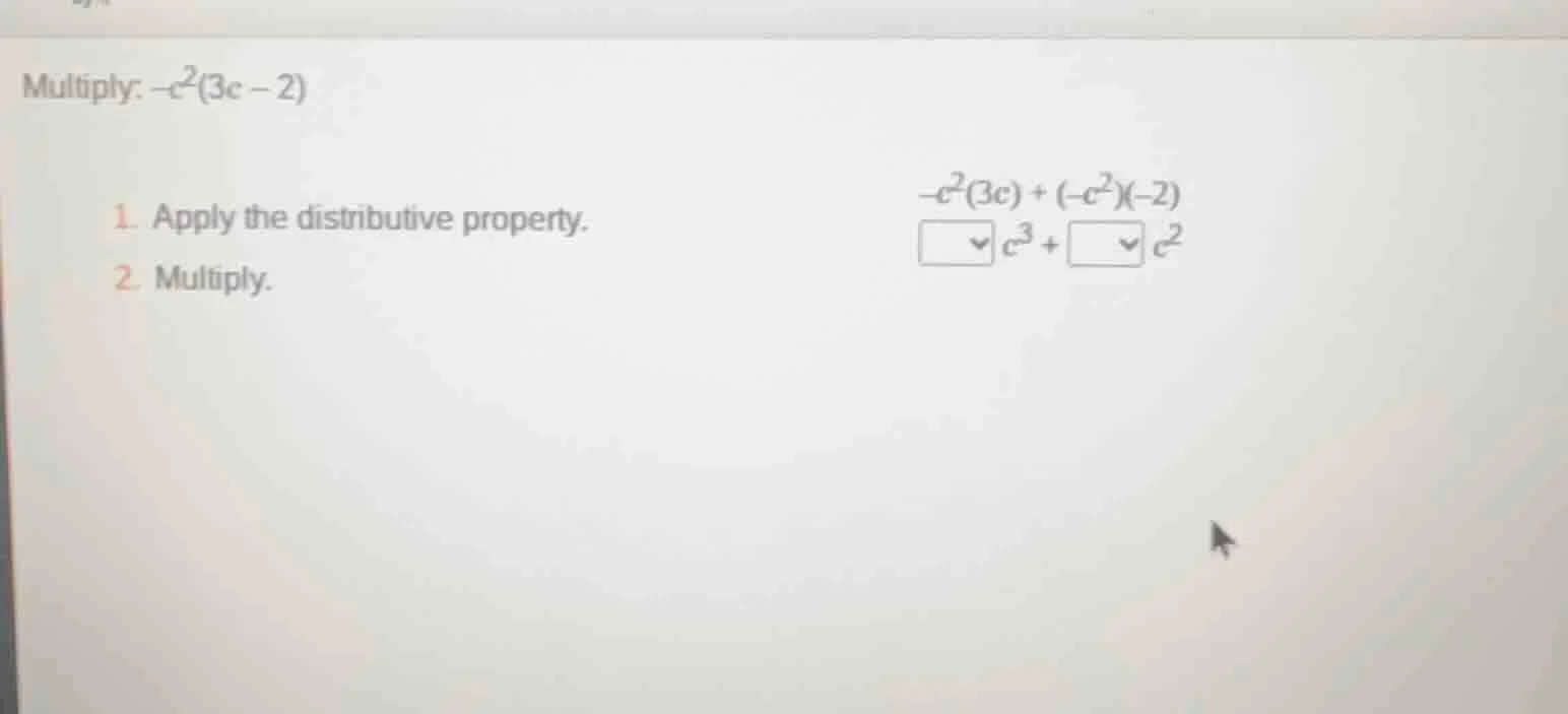 multiply: $-c^2(3c - 2)$ 1. apply the distributive property. $-c^2(3c) …