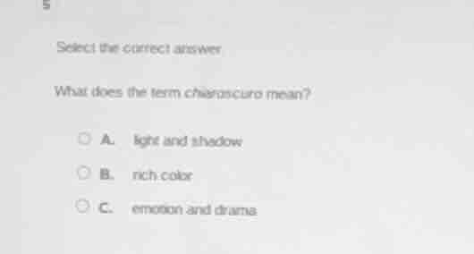 5 select the correct answer what does the term chiaroscuro mean? a. lig…