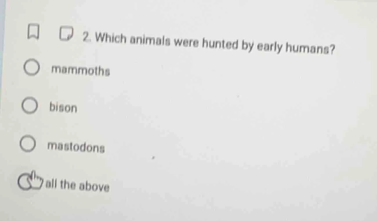 2. which animals were hunted by early humans? ○ mammoths ○ bison ○ mast…
