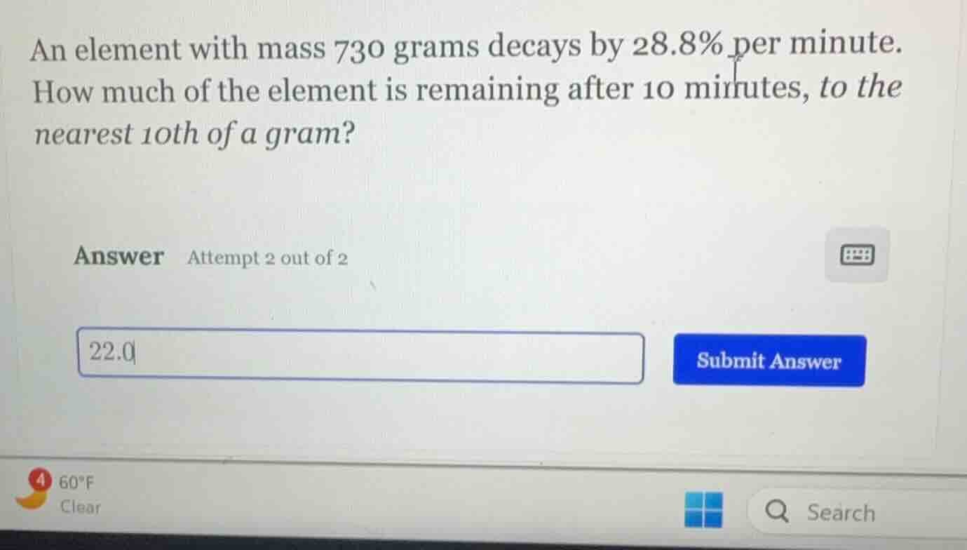 an element with mass 730 grams decays by 28.8% per minute. how much of …
