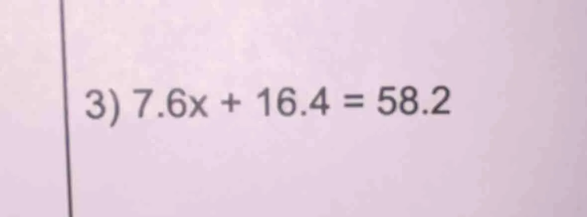 3) 7.6x + 16.4 = 58.2