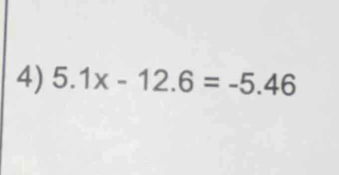 4) $5.1x - 12.6 = -5.46$