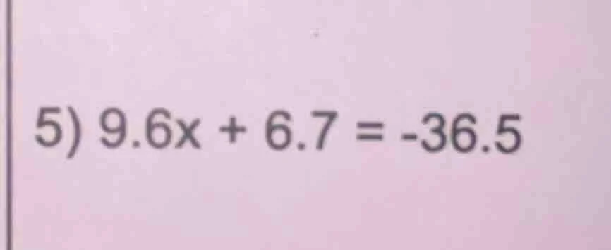 5) 9.6x + 6.7 = -36.5