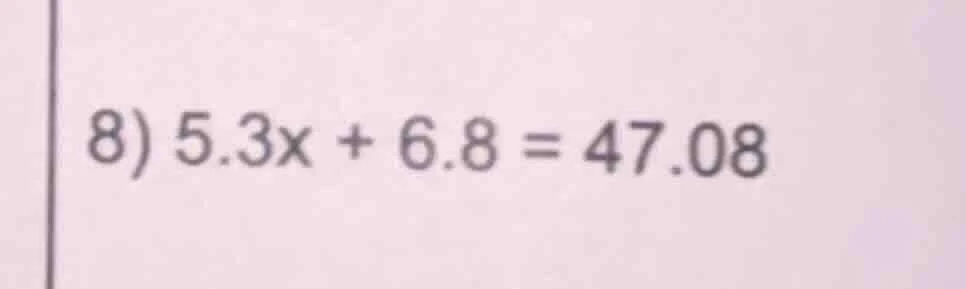 8) 5.3x + 6.8 = 47.08