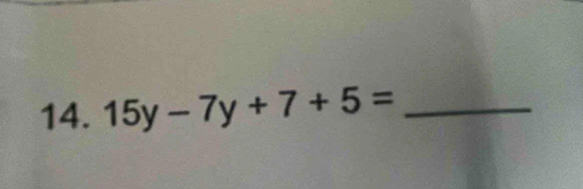 14. 15y - 7y + 7 + 5 = ______