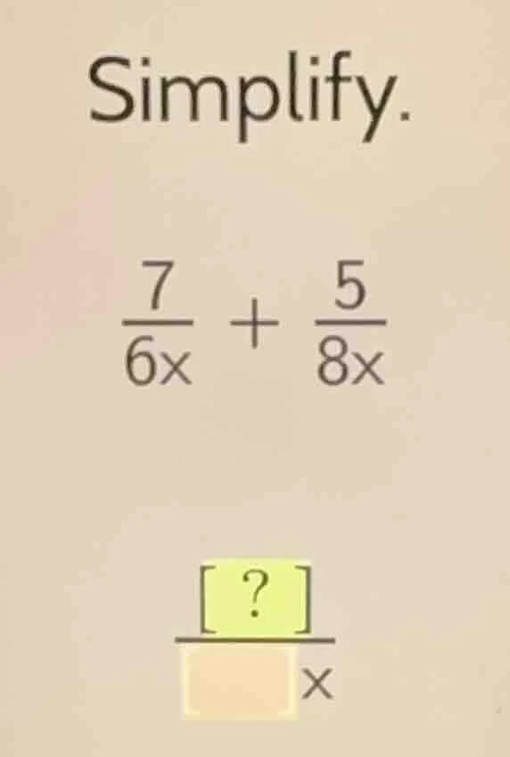 simplify. \\(\frac{7}{6x} + \frac{5}{8x}\\) \\(\frac{?}{\\square x}\\)