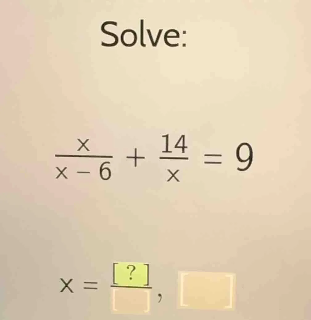 solve: \\(\\frac{x}{x - 6} + \\frac{14}{x} = 9\\) \\(x = \\frac{?}{\\sq…