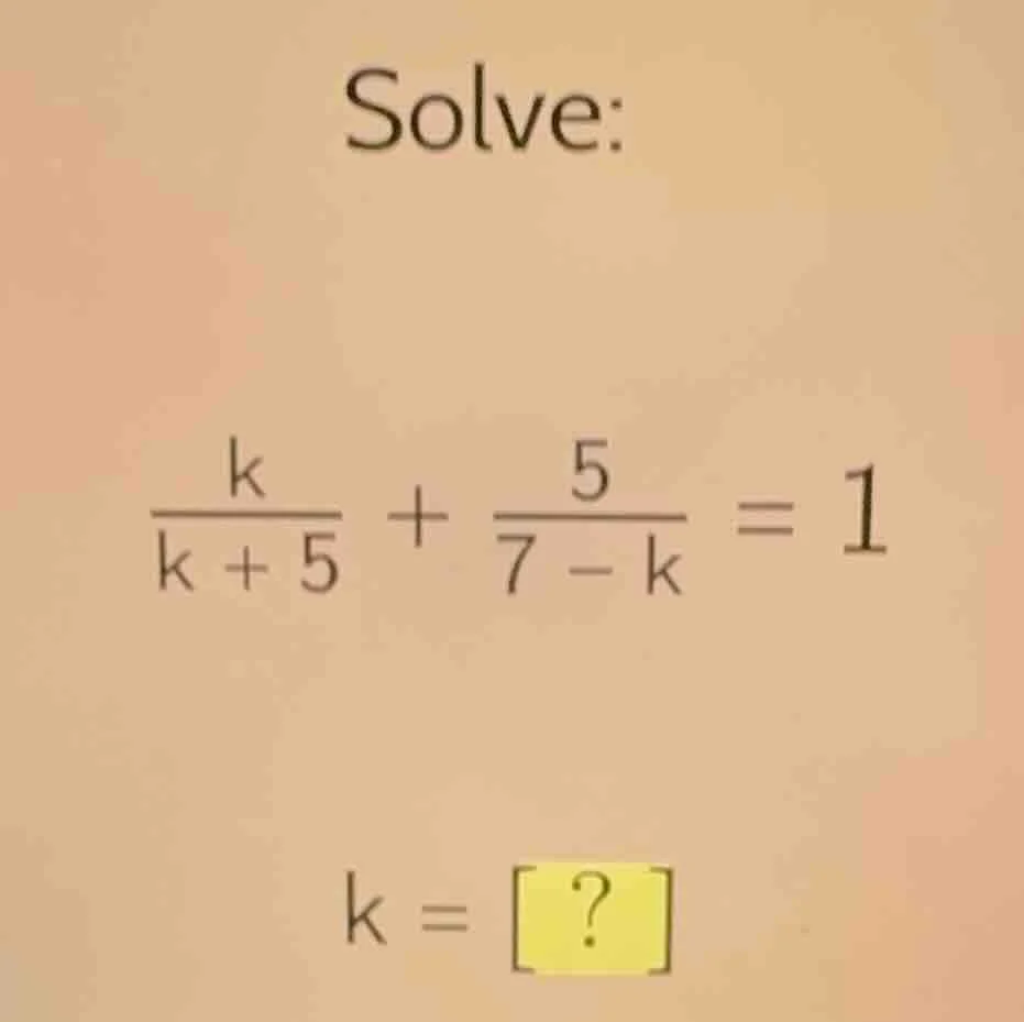 solve: \\(\\frac{k}{k + 5} + \\frac{5}{7 - k} = 1\\) \\(k = ?\\)