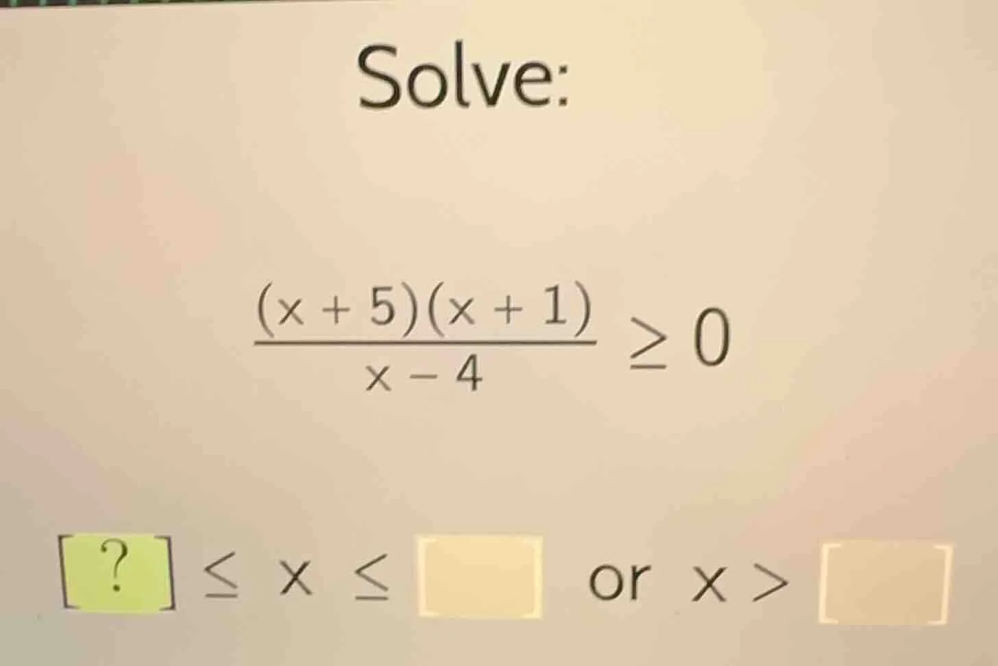 solve: \\frac{(x + 5)(x + 1)}{x - 4} \\geq 0 ? \\leq x \\leq \\quad or …