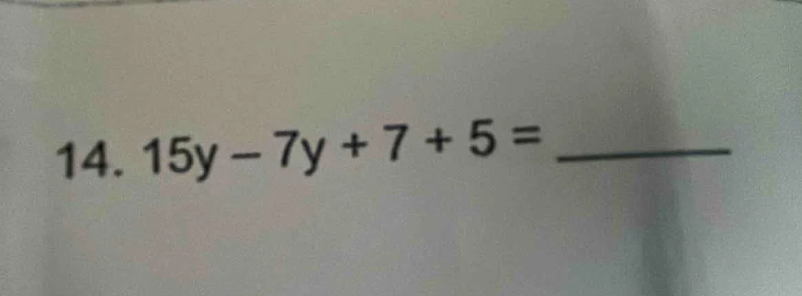 14. 15y - 7y + 7 + 5 = ______