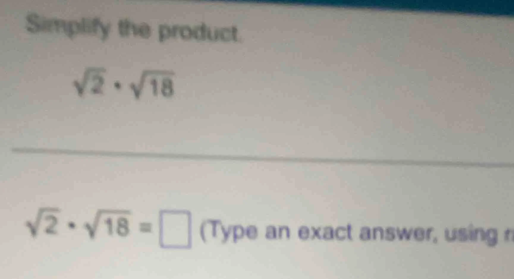 simplify the product. $sqrt{2} cdot sqrt{18}$ $sqrt{2} cdot sqrt{18} = …