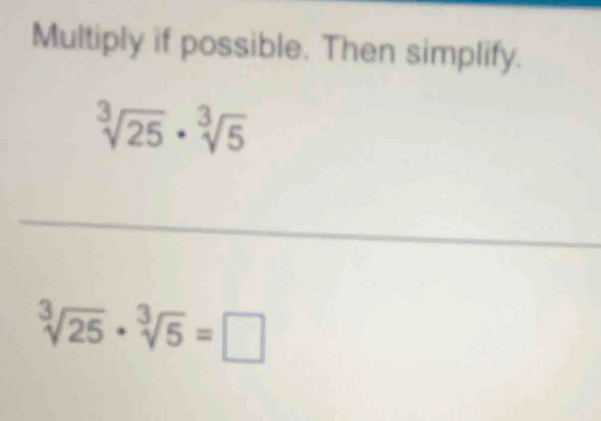 multiply if possible. then simplify. \\(\\sqrt3{25} \\cdot \\sqrt3{5}\\…
