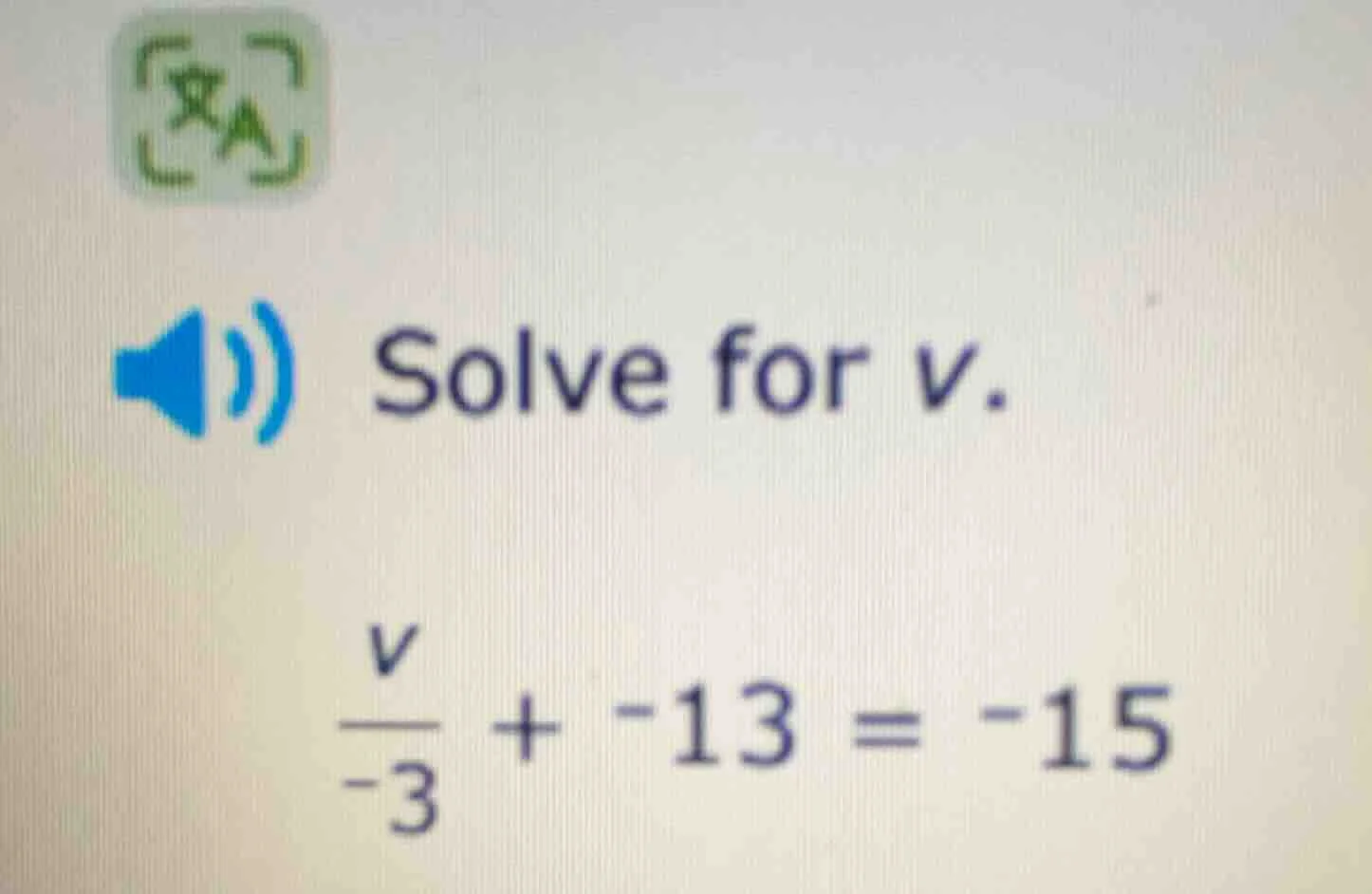 solve for v. \\(\\frac{v}{-3} + -13 = -15\\)