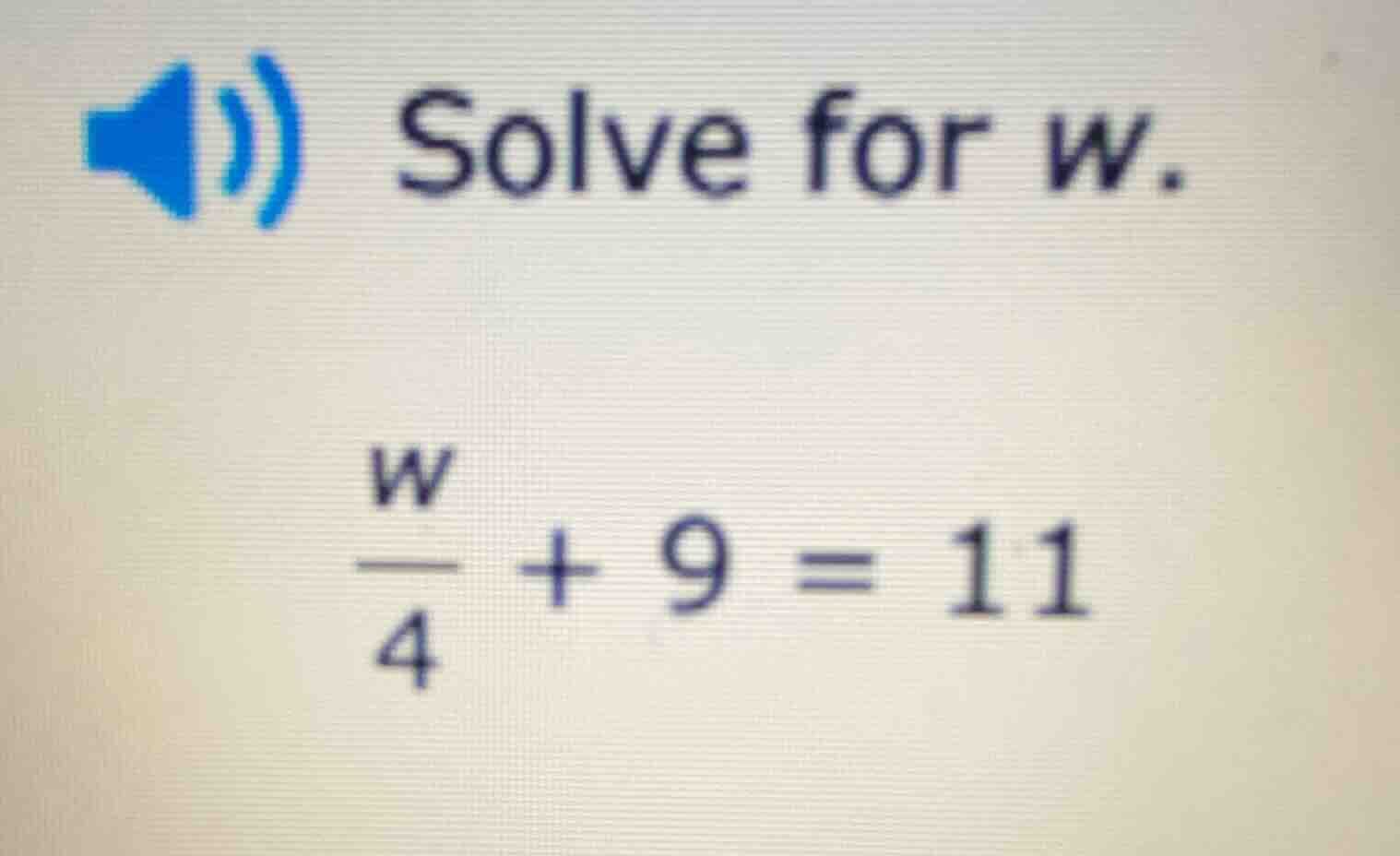 solve for w. \\(\\frac{w}{4} + 9 = 11\\)