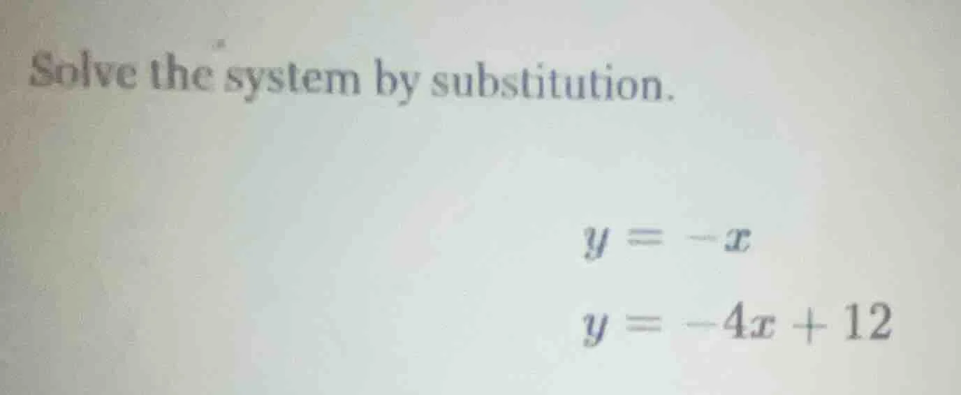 solve the system by substitution. $y = -x$ $y = -4x + 12$