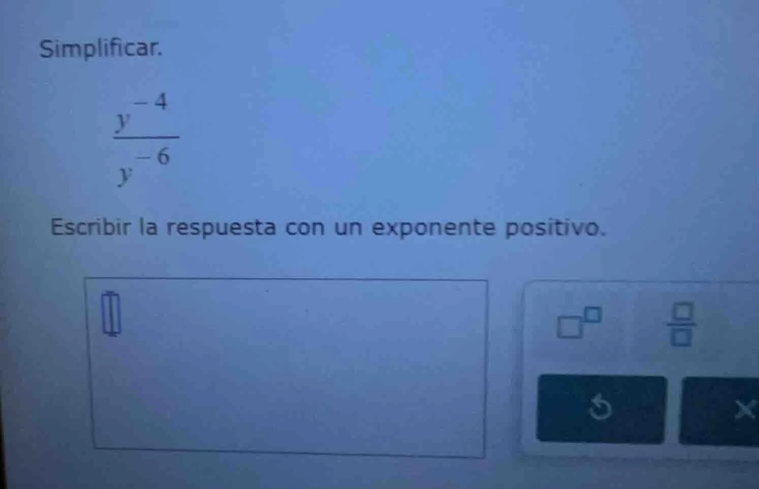 simplificar. \\(\\frac{y^{-4}}{y^{-6}}\\) escribir la respuesta con un …
