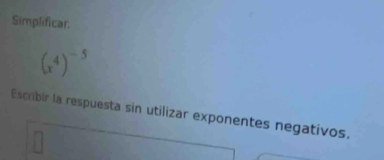 simplificar. \\(\\left(x^{4}\ ight)^{-5}\\) escribir la respuesta sin u…