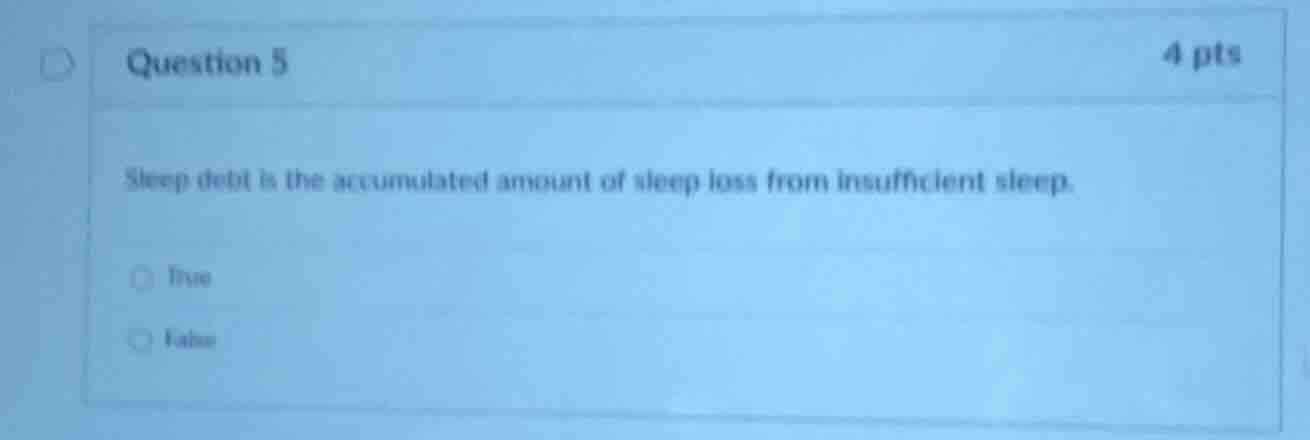 question 5 4 pts sleep debt is the accumulated amount of sleep loss fro…