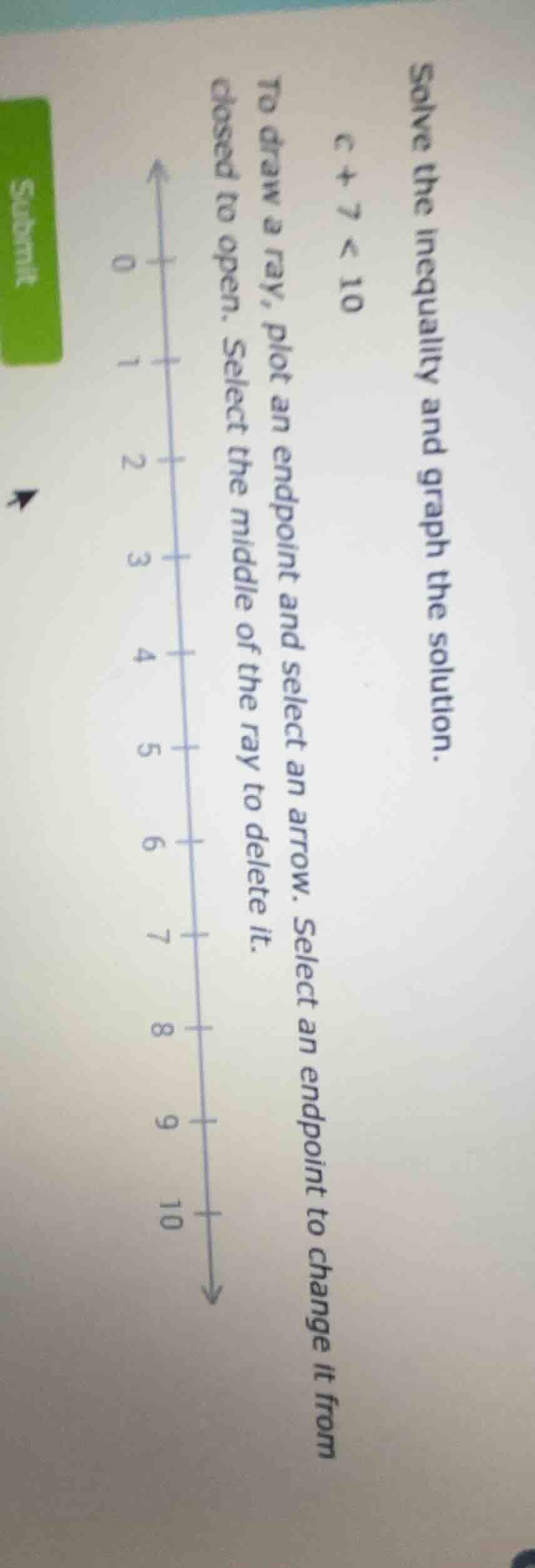 solve the inequality and graph the solution. $c + 7 < 10$ to draw a ray…
