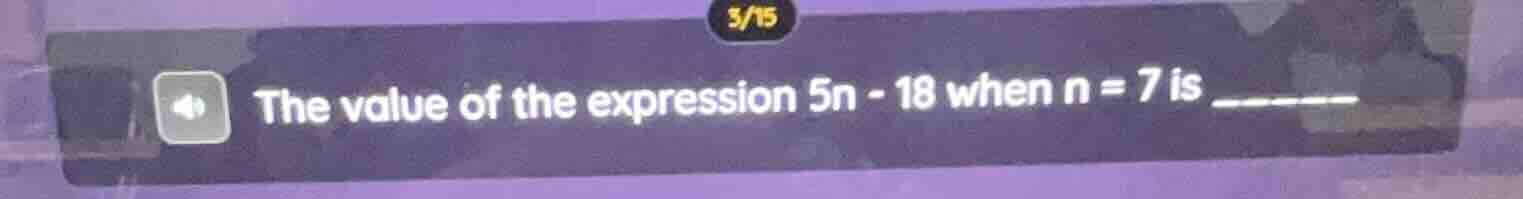 the value of the expression $5n - 18$ when $n = 7$ is ______