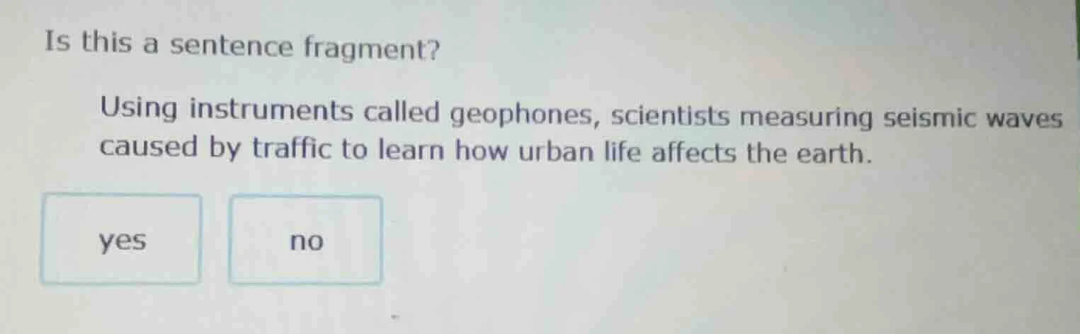 is this a sentence fragment? using instruments called geophones, scient…