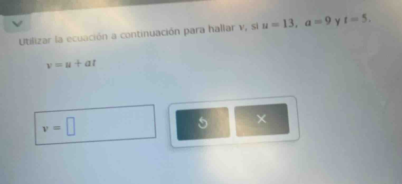 utilizar la ecuación a continuación para hallar v, si u = 13, a = 9 y t…