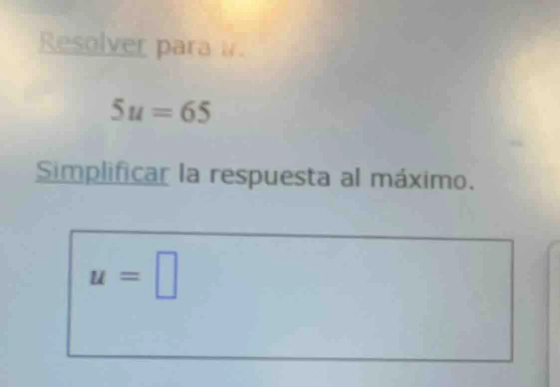 resolver para u. 5u = 65 simplificar la respuesta al máximo. u = \\boxe…