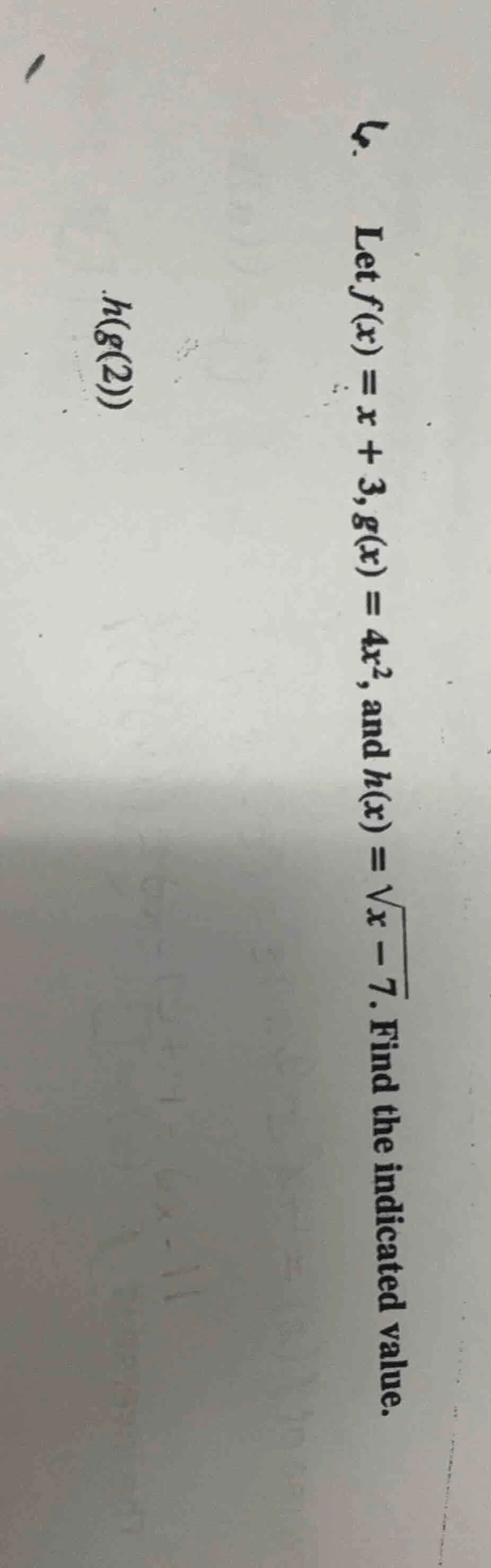 let ( f(x) = x + 3 ), ( g(x) = 4x^2 ), and ( h(x) = sqrt{x - 7} ). find…
