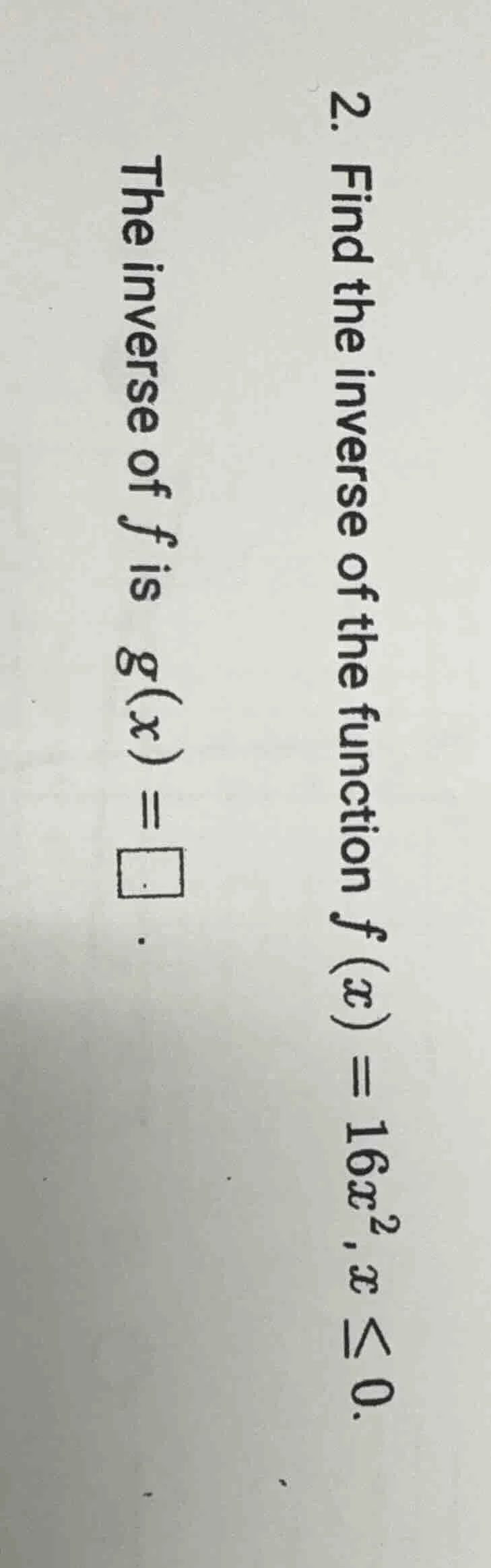 2. find the inverse of the function f(x) = 16x², x ≤ 0. the inverse of …