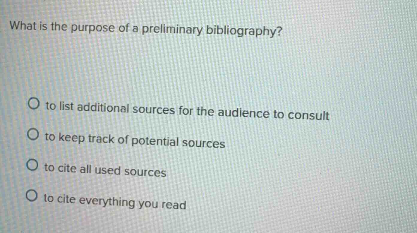 what is the purpose of a preliminary bibliography? ○ to list additional…