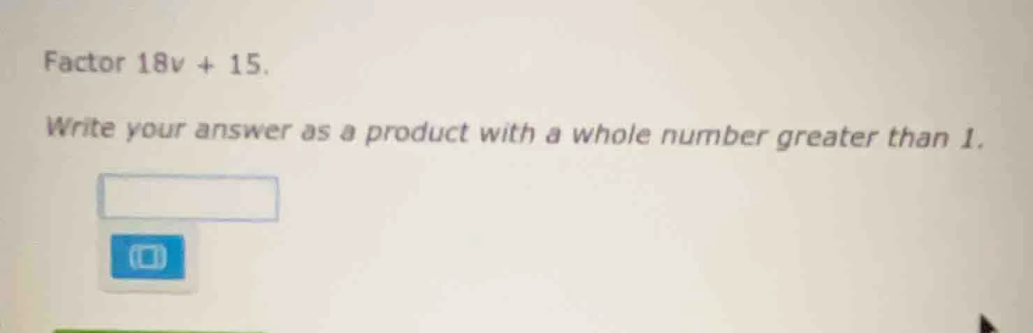 factor 18v + 15. write your answer as a product with a whole number gre…