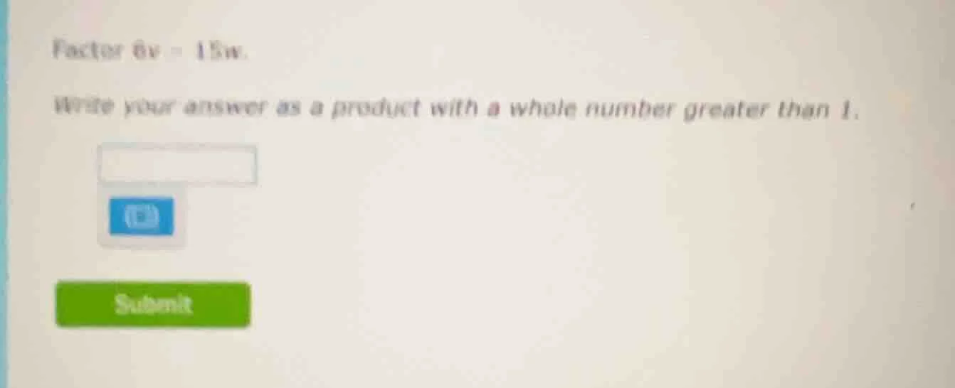 factor 6v - 15w. write your answer as a product with a whole number gre…