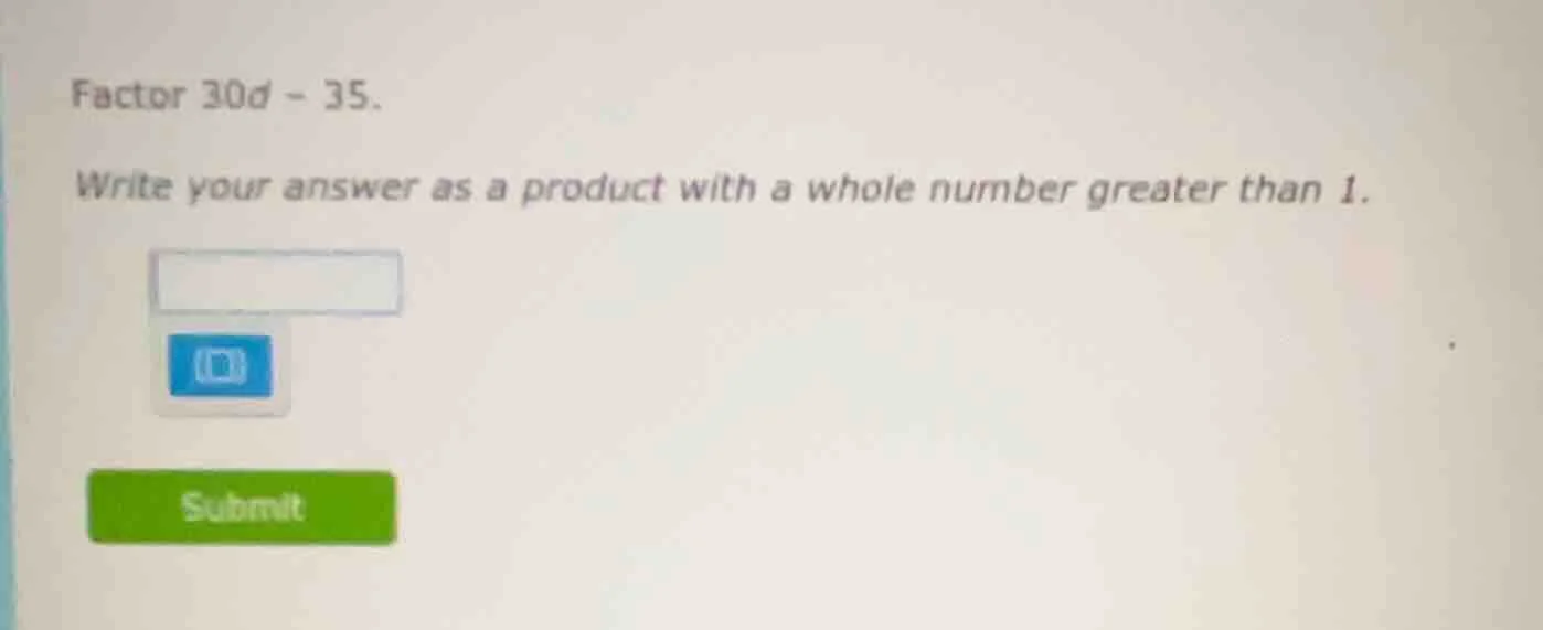 factor 30d - 35. write your answer as a product with a whole number gre…